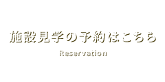 施設見学の予約はこちら Reservation